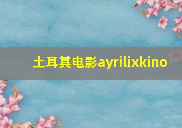 土耳其电影ayrilixkino