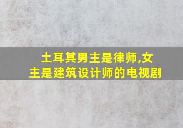 土耳其男主是律师,女主是建筑设计师的电视剧