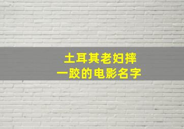 土耳其老妇摔一跤的电影名字