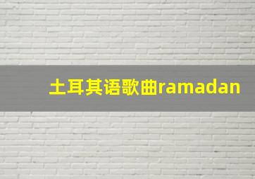 土耳其语歌曲ramadan