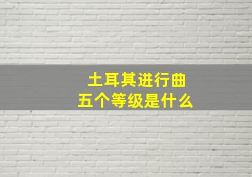 土耳其进行曲五个等级是什么