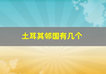 土耳其邻国有几个