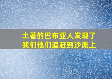 土著的巴布亚人发现了我们他们追赶到沙滩上