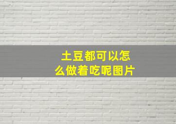 土豆都可以怎么做着吃呢图片