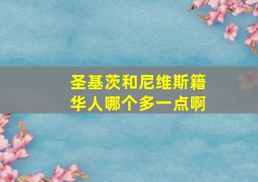 圣基茨和尼维斯籍华人哪个多一点啊