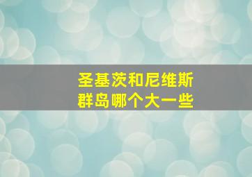 圣基茨和尼维斯群岛哪个大一些