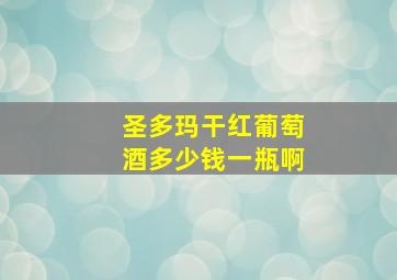 圣多玛干红葡萄酒多少钱一瓶啊