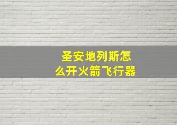 圣安地列斯怎么开火箭飞行器