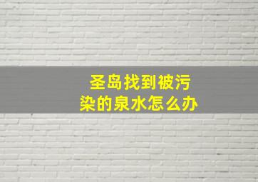 圣岛找到被污染的泉水怎么办