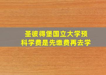 圣彼得堡国立大学预科学费是先缴费再去学