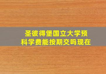 圣彼得堡国立大学预科学费能按期交吗现在