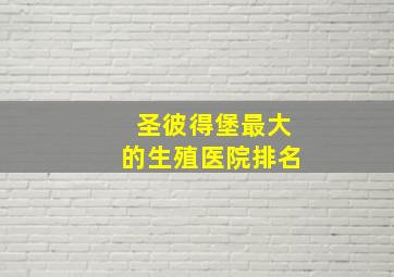 圣彼得堡最大的生殖医院排名