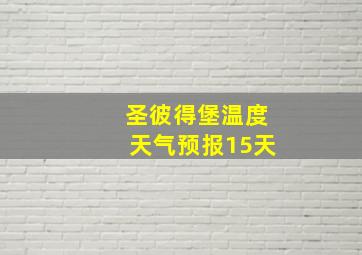 圣彼得堡温度天气预报15天