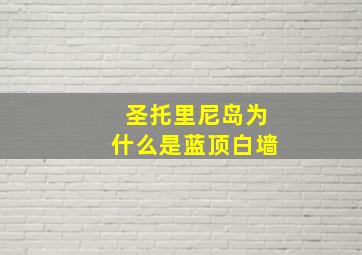 圣托里尼岛为什么是蓝顶白墙