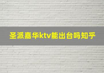 圣派嘉华ktv能出台吗知乎