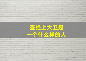 圣经上大卫是一个什么样的人