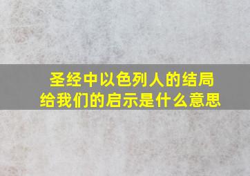 圣经中以色列人的结局给我们的启示是什么意思