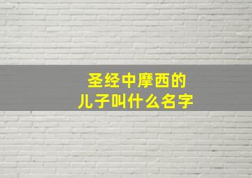 圣经中摩西的儿子叫什么名字