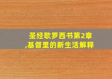 圣经歌罗西书第2章,基督里的新生活解释