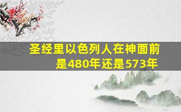 圣经里以色列人在神面前是480年还是573年