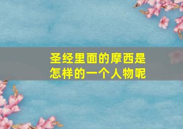 圣经里面的摩西是怎样的一个人物呢