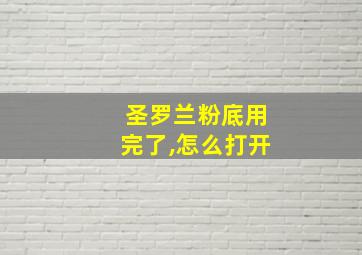 圣罗兰粉底用完了,怎么打开