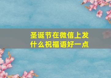 圣诞节在微信上发什么祝福语好一点