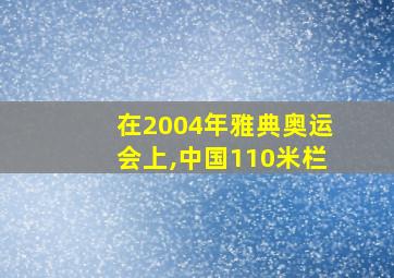 在2004年雅典奥运会上,中国110米栏