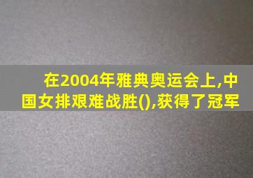 在2004年雅典奥运会上,中国女排艰难战胜(),获得了冠军