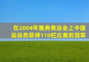 在2004年雅典奥运会上中国运动员获得110栏比赛的冠军