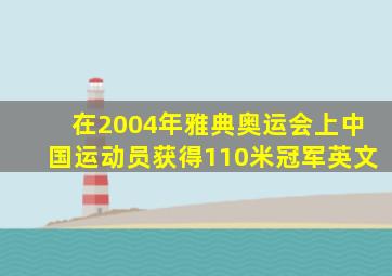 在2004年雅典奥运会上中国运动员获得110米冠军英文