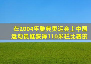 在2004年雅典奥运会上中国运动员谁获得110米栏比赛的