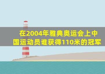 在2004年雅典奥运会上中国运动员谁获得110米的冠军