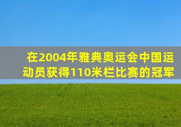 在2004年雅典奥运会中国运动员获得110米栏比赛的冠军