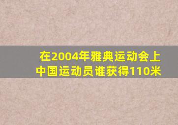 在2004年雅典运动会上中国运动员谁获得110米