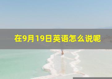 在9月19日英语怎么说呢