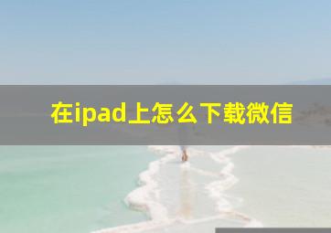 在ipad上怎么下载微信