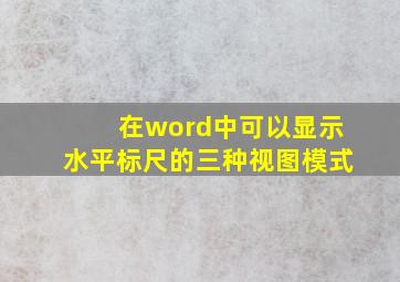 在word中可以显示水平标尺的三种视图模式