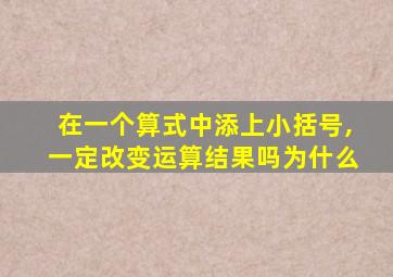 在一个算式中添上小括号,一定改变运算结果吗为什么