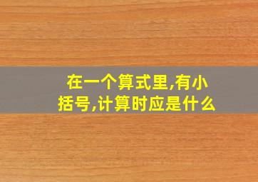 在一个算式里,有小括号,计算时应是什么