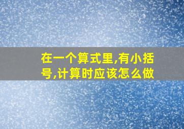 在一个算式里,有小括号,计算时应该怎么做