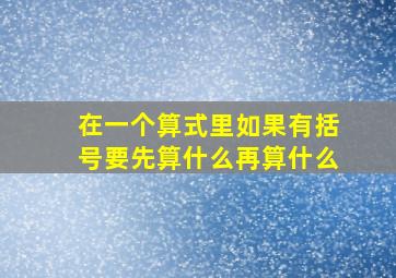 在一个算式里如果有括号要先算什么再算什么