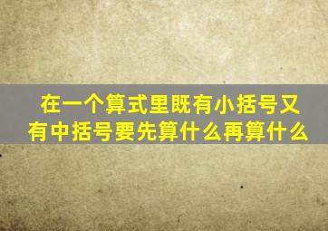 在一个算式里既有小括号又有中括号要先算什么再算什么