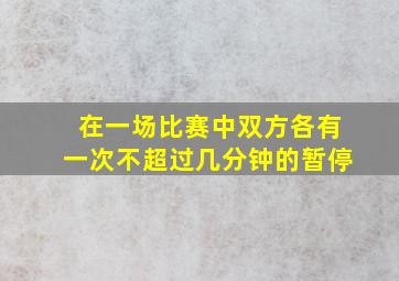 在一场比赛中双方各有一次不超过几分钟的暂停