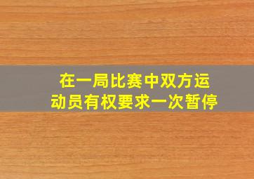 在一局比赛中双方运动员有权要求一次暂停