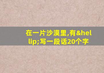 在一片沙漠里,有…写一段话20个字