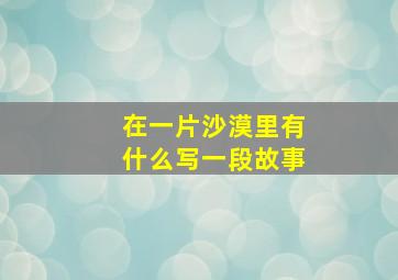 在一片沙漠里有什么写一段故事