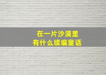 在一片沙漠里有什么续编童话