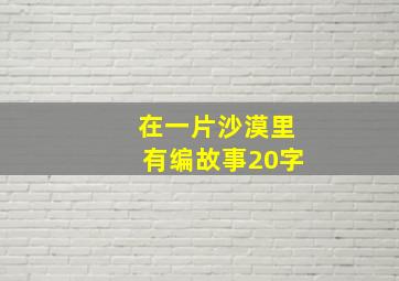 在一片沙漠里有编故事20字