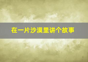 在一片沙漠里讲个故事